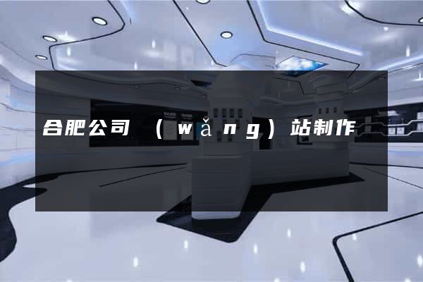 合肥公司網(wǎng)站制作