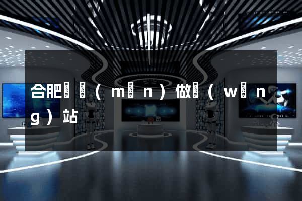 合肥專門(mén)做網(wǎng)站