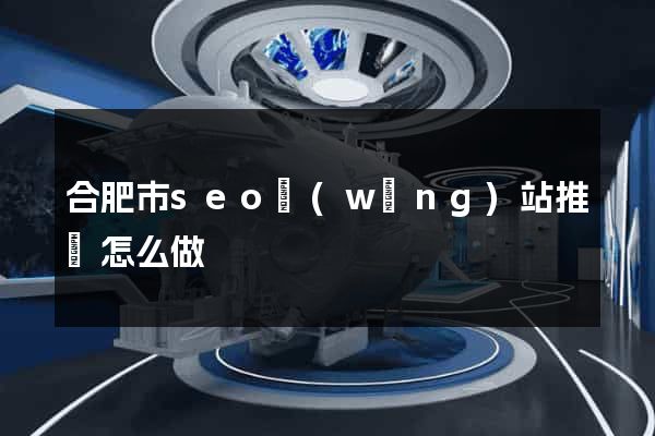 合肥市seo網(wǎng)站推廣怎么做