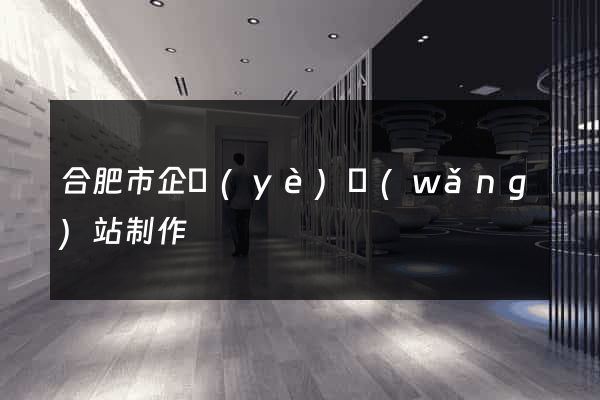 合肥市企業(yè)網(wǎng)站制作
