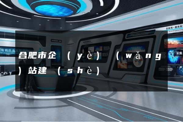 合肥市企業(yè)網(wǎng)站建設(shè)