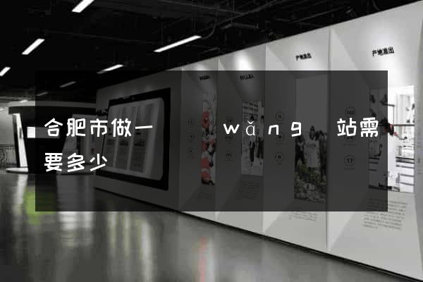 合肥市做一個網(wǎng)站需要多少錢