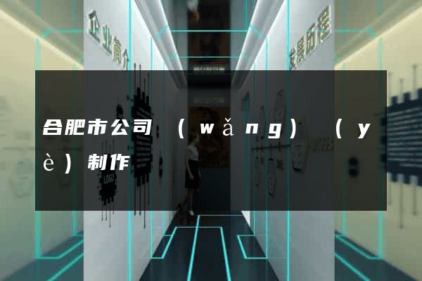 合肥市公司網(wǎng)頁(yè)制作