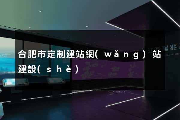 合肥市定制建站網(wǎng)站建設(shè)