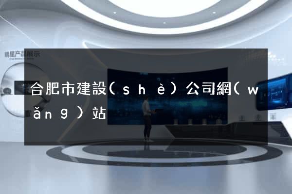 合肥市建設(shè)公司網(wǎng)站