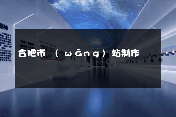 合肥市網(wǎng)站制作報價