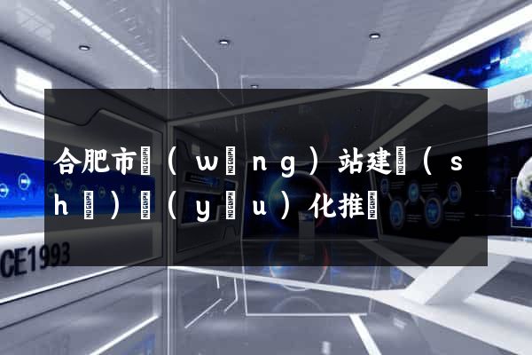 合肥市網(wǎng)站建設(shè)優(yōu)化推廣