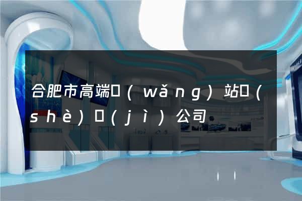 合肥市高端網(wǎng)站設(shè)計(jì)公司