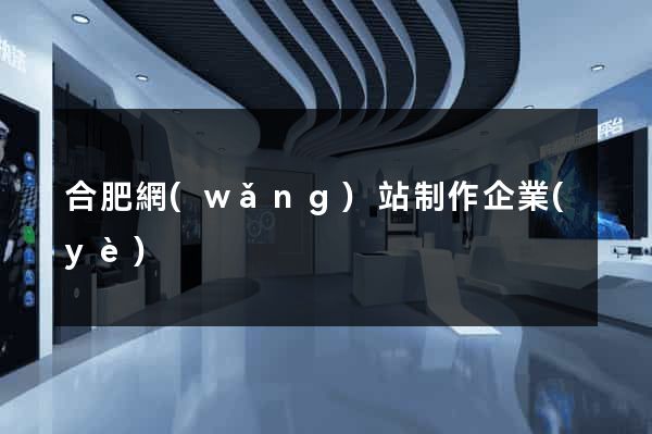 合肥網(wǎng)站制作企業(yè)