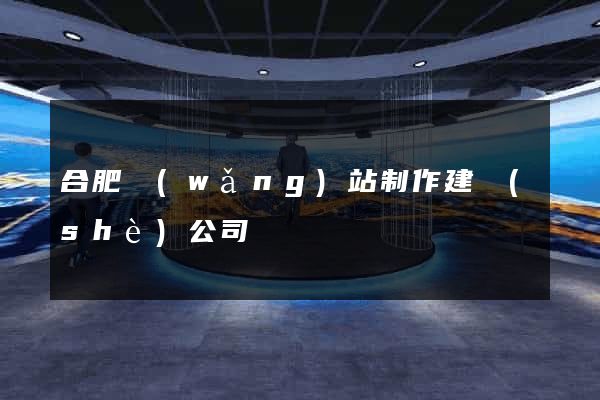 合肥網(wǎng)站制作建設(shè)公司