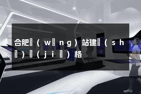 合肥網(wǎng)站建設(shè)價(jià)格