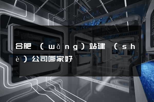 合肥網(wǎng)站建設(shè)公司哪家好