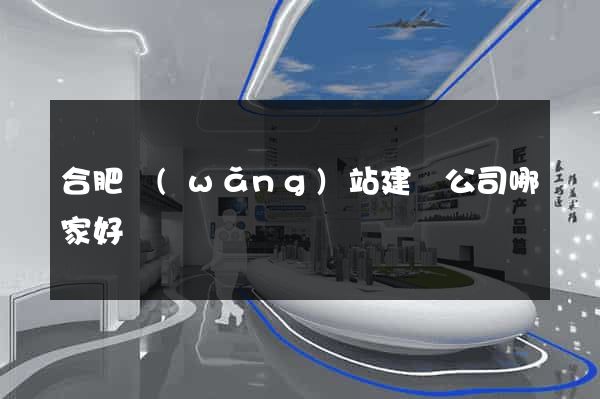 合肥網(wǎng)站建設公司哪家好