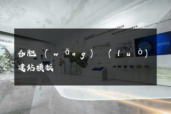 合肥網(wǎng)絡(luò)建站模板