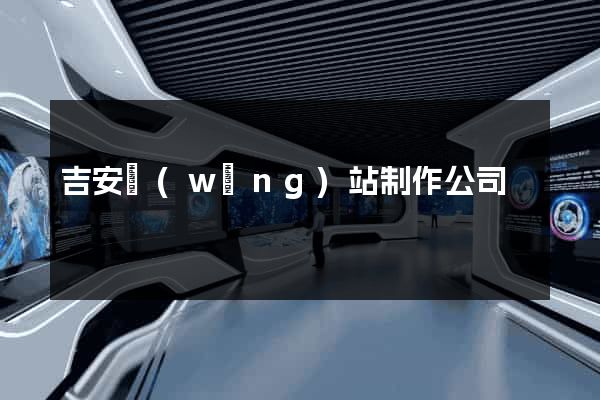 吉安網(wǎng)站制作公司