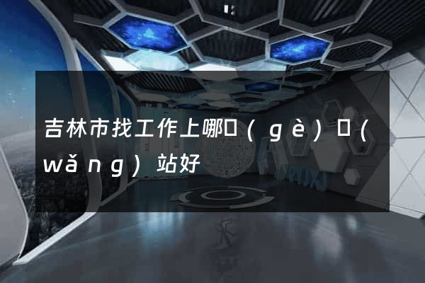 吉林市找工作上哪個(gè)網(wǎng)站好
