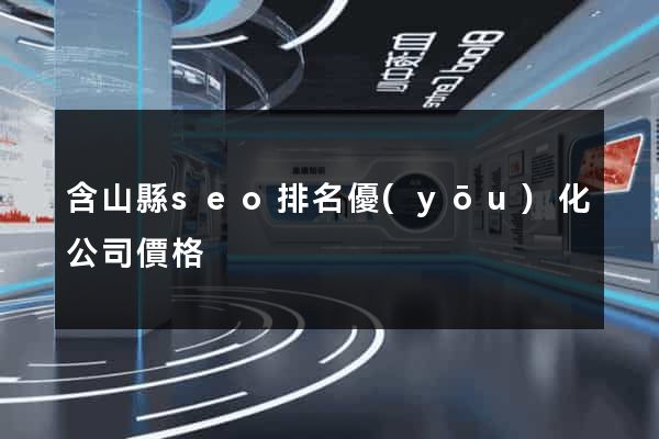 含山縣seo排名優(yōu)化公司價格