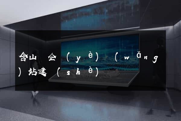 含山縣企業(yè)網(wǎng)站建設(shè)