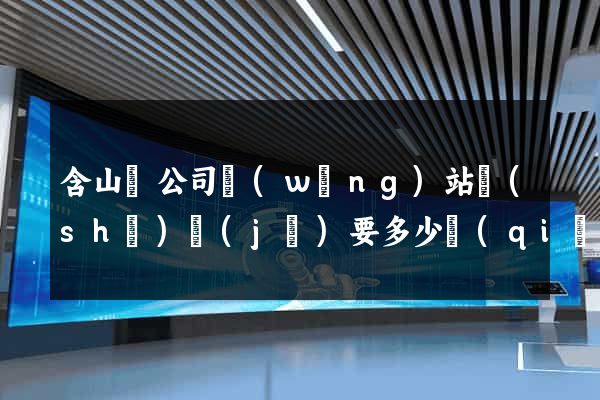 含山縣公司網(wǎng)站設(shè)計(jì)要多少錢(qián)