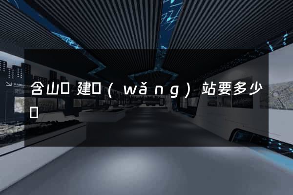 含山縣建網(wǎng)站要多少錢