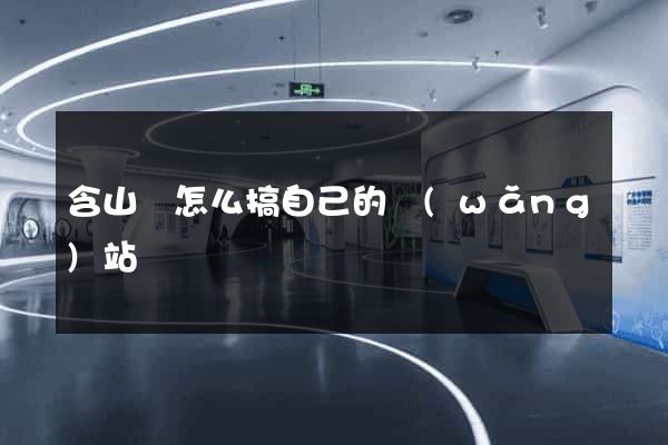 含山縣怎么搞自己的網(wǎng)站
