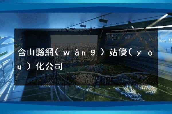 含山縣網(wǎng)站優(yōu)化公司