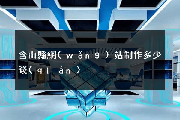 含山縣網(wǎng)站制作多少錢(qián)