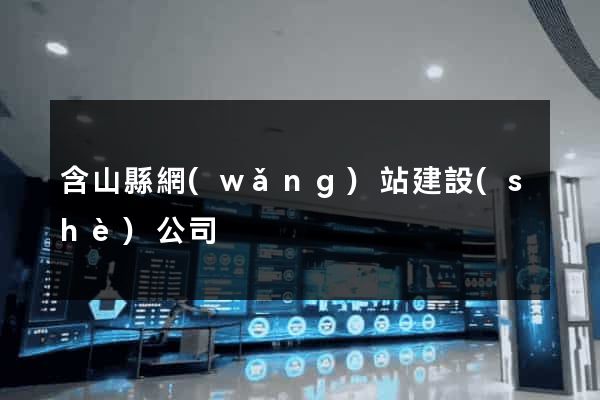 含山縣網(wǎng)站建設(shè)公司