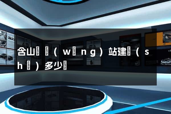 含山縣網(wǎng)站建設(shè)多少錢