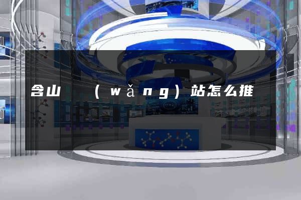 含山縣網(wǎng)站怎么推廣