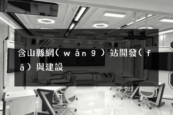 含山縣網(wǎng)站開發(fā)與建設