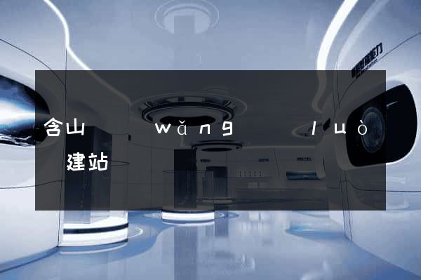 含山縣網(wǎng)絡(luò)建站