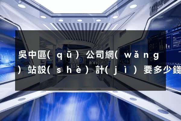 吳中區(qū)公司網(wǎng)站設(shè)計(jì)要多少錢(qián)