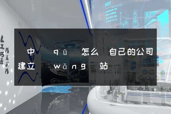 吳中區(qū)怎么給自己的公司建立網(wǎng)站