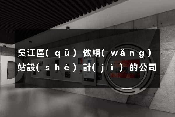 吳江區(qū)做網(wǎng)站設(shè)計(jì)的公司