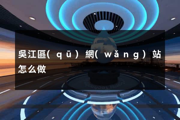 吳江區(qū)網(wǎng)站怎么做