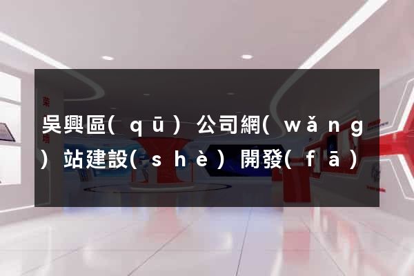 吳興區(qū)公司網(wǎng)站建設(shè)開發(fā)