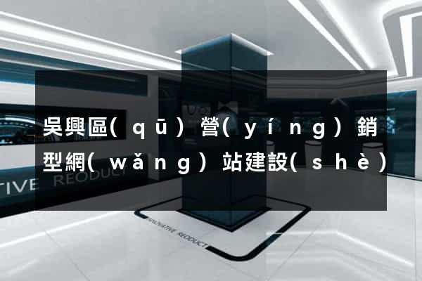 吳興區(qū)營(yíng)銷型網(wǎng)站建設(shè)