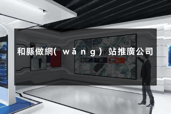 和縣做網(wǎng)站推廣公司