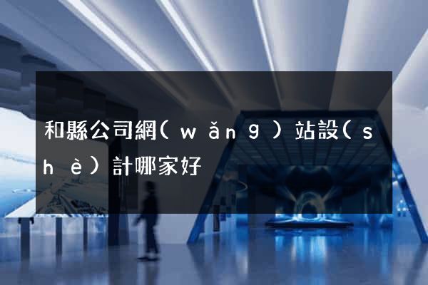 和縣公司網(wǎng)站設(shè)計哪家好
