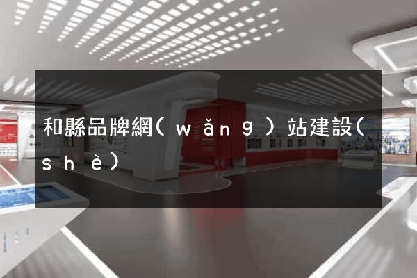 和縣品牌網(wǎng)站建設(shè)