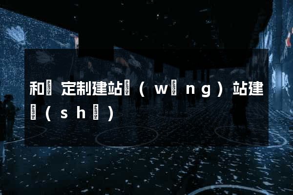 和縣定制建站網(wǎng)站建設(shè)