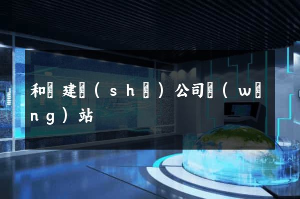 和縣建設(shè)公司網(wǎng)站