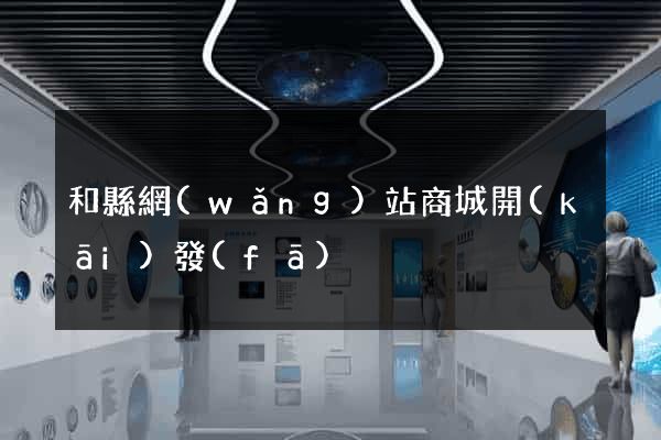 和縣網(wǎng)站商城開(kāi)發(fā)