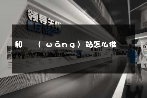 和縣網(wǎng)站怎么推廣