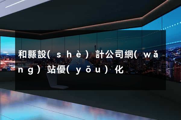和縣設(shè)計公司網(wǎng)站優(yōu)化