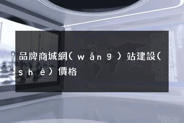 品牌商城網(wǎng)站建設(shè)價格