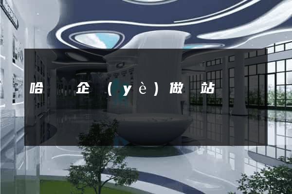 哈爾濱企業(yè)做網站