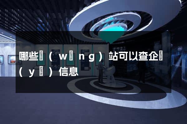 哪些網(wǎng)站可以查企業(yè)信息