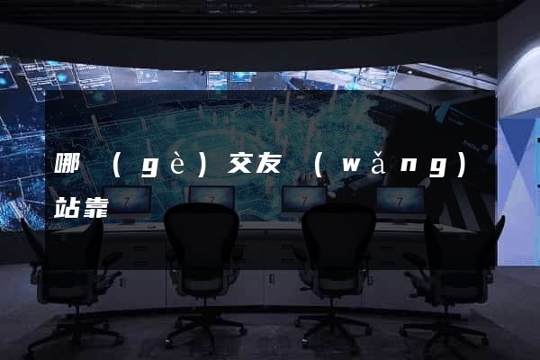 哪個(gè)交友網(wǎng)站靠譜